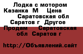 Лодка с мотором Казанка 5М3 › Цена ­ 390 000 - Саратовская обл., Саратов г. Другое » Продам   . Саратовская обл.,Саратов г.